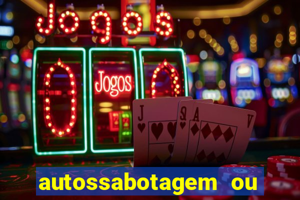 autossabotagem ou auto sabotagem